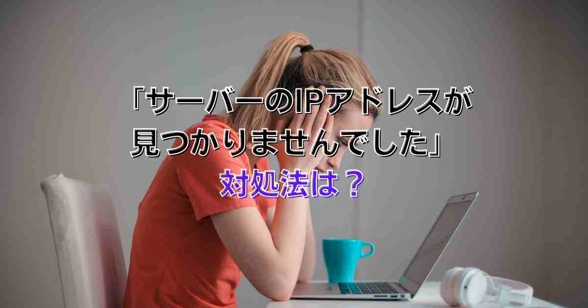 サーバーのipアドレスが見つかりませんでした がでた時の対処法は 原因はなに 株式会社ソレイユ